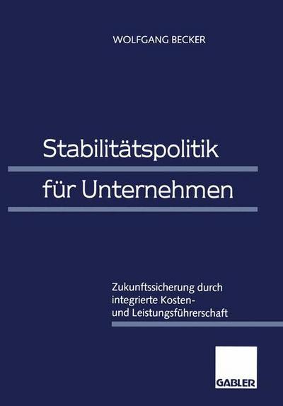 Cover for Becker, Dr Wolfgang, Dr · Stabilitatspolitik Fur Unternehmen: Zukunftssicherung Durch Integrierte Kosten- Und Leistungsfuhrerschaft (Paperback Book) [Softcover Reprint of the Original 1st 1996 edition] (2012)