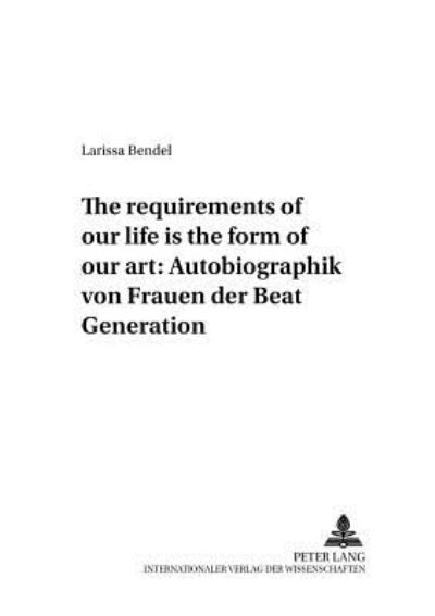 Cover for Bendel Larissa Bendel · «The requirements of our life is the form of our art»: Autobiographik von Frauen der Beat Generation (Paperback Book) (2005)