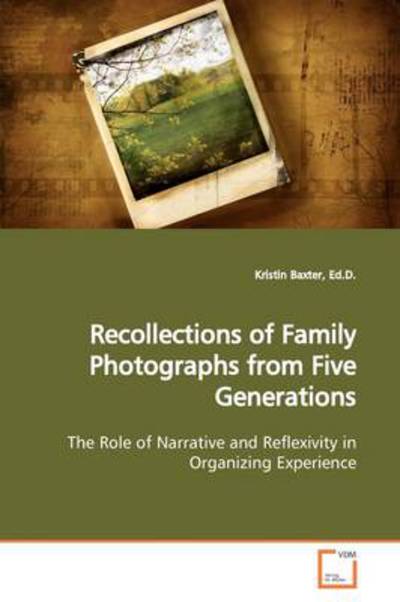 Cover for Kristin Baxter Ed.d. · Recollections of Family Photographs from Five Generations: the Role of Narrative and Reflexivity in Organizing Experience (Paperback Book) (2009)
