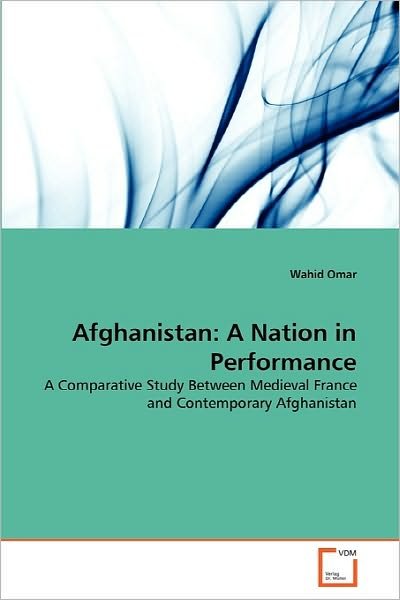 Cover for Wahid Omar · Afghanistan: a Nation in Performance: a Comparative Study Between Medieval France and Contemporary Afghanistan (Paperback Book) (2010)