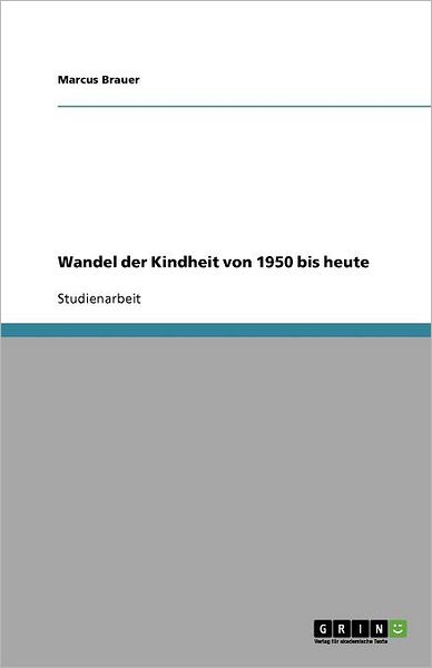 Wandel der Kindheit von 1950 bis - Brauer - Książki - GRIN Verlag GmbH - 9783640800148 - 16 stycznia 2011