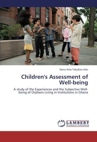 Cover for Nana Ama Takyibea Adu · Children's Assessment of Well-being: a Study of the Experiences and the Subjective Well-being of Orphans Living in Institutions in Ghana (Paperback Book) (2012)