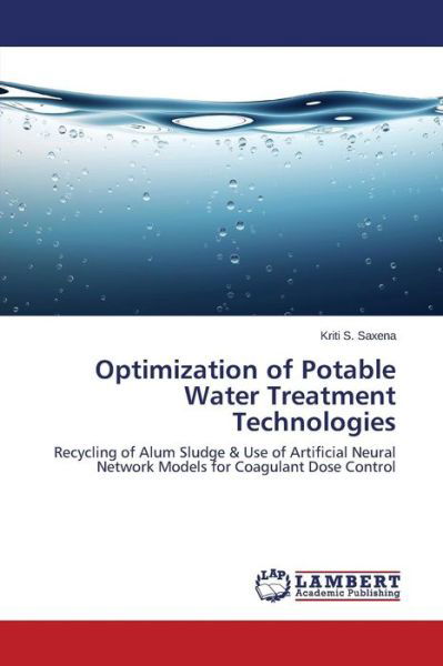 Cover for Kriti S. Saxena · Optimization of Potable Water Treatment Technologies: Recycling of Alum Sludge &amp; Use of Artificial Neural Network Models for Coagulant Dose Control (Pocketbok) (2014)
