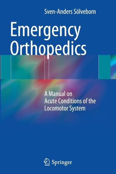 Cover for Sven-Anders Soelveborn · Emergency Orthopedics: A Manual on Acute Conditions of the Locomotor System (Paperback Book) [Softcover reprint of the original 1st ed. 2014 edition] (2016)