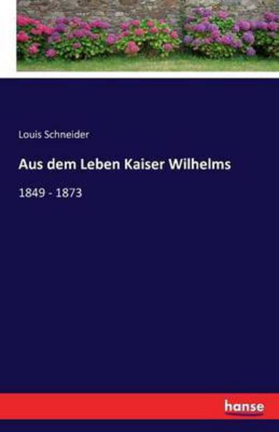 Aus dem Leben Kaiser Wilhelms - Schneider - Books -  - 9783741132148 - April 22, 2016