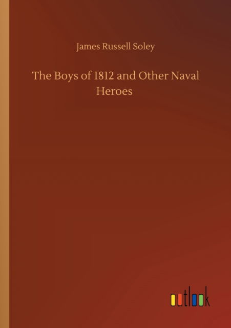 The Boys of 1812 and Other Naval Heroes - James Russell Soley - Książki - Outlook Verlag - 9783752428148 - 13 sierpnia 2020