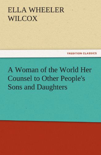 Cover for Ella Wheeler Wilcox · A Woman of the World Her Counsel to Other People's Sons and Daughters (Tredition Classics) (Paperback Bog) (2011)