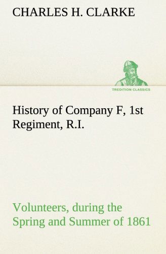 Cover for Charles H. Clarke · History of Company F, 1st Regiment, R.i. Volunteers, During the Spring and Summer of 1861 (Tredition Classics) (Paperback Book) (2013)