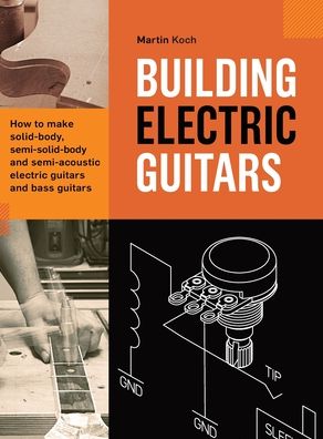 Cover for Martin Koch · Building Electric Guitars: How to make solid-body, semi-solid-body and semi-acoustic electric guitars and bass guitars (Inbunden Bok) [Third, Completely Revised edition] (2020)