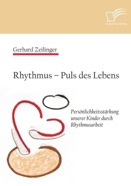 Rhythmus - Puls Des Lebens: Persönlichkeitsstärkung Unserer Kinder Durch Rhythmusarbeit - Gerhard Zeilinger - Livres - Diplomica Verlag GmbH - 9783958505148 - 23 octobre 2014