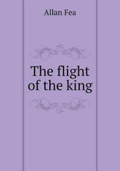 Cover for Allan Fea · The Flight of the King (Paperback Book) (2014)