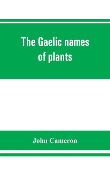 Cover for John Cameron · The Gaelic names of plants (Scottish, Irish, and Manx), collected and arranged in scientific order, with notes on their etymology, uses, plant superstitions, etc., among the Celts, with copious Gaelic, English, and scientific indices (Taschenbuch) (2019)