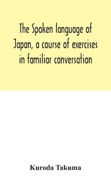 Cover for Kuroda Takuma · The spoken language of Japan, a course of exercises in familiar conversation (Innbunden bok) (2020)