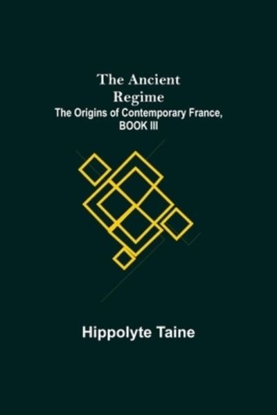 Cover for Hippolyte Taine · The Ancient Regime; The Origins of Contemporary France, BOOK III (Paperback Book) (2021)