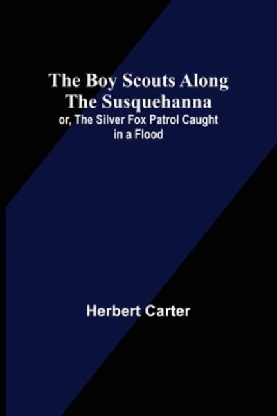 The Boy Scouts Along the Susquehanna; or, The Silver Fox Patrol Caught in a Flood - Herbert Carter - Books - Alpha Edition - 9789355755148 - January 18, 2022