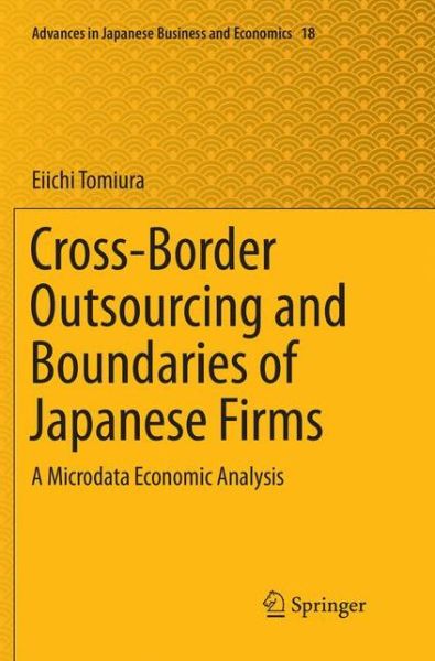 Cover for Eiichi Tomiura · Cross-Border Outsourcing and Boundaries of Japanese Firms: A Microdata Economic Analysis - Advances in Japanese Business and Economics (Paperback Book) [Softcover reprint of the original 1st ed. 2018 edition] (2019)