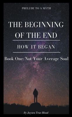 Prelude To A Myth: The Beginning Of The End (How It Began): Book One, Not Your Average Soul - Jaysen True Blood - Kirjat - Jaysen True Blood - 9798201056148 - torstai 1. heinäkuuta 2021