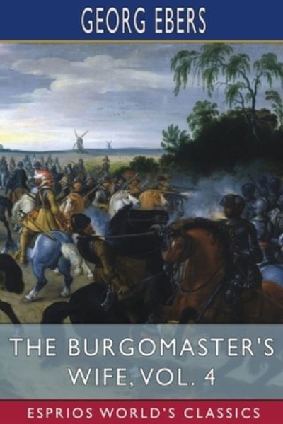 The Burgomaster's Wife, Vol. 4 (Esprios Classics): Translated by Mary J. Safford - Georg Ebers - Books - Blurb - 9798210317148 - August 23, 2024