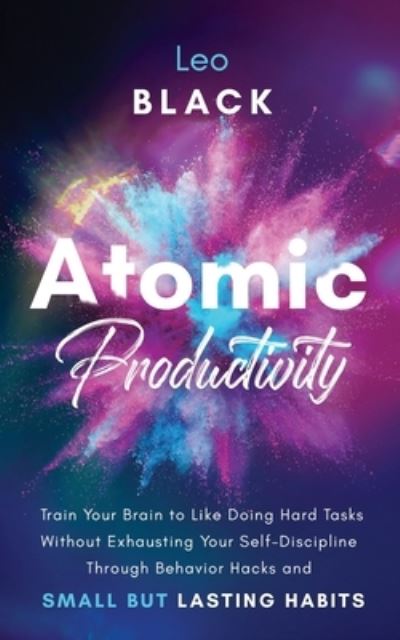 Cover for Leo Black · Atomic Productivity: Train Your Brain to Like Doing Hard Tasks Without Exhausting Your Self-Discipline Through Behavior Hacks and Small but Lasting Habits (Taschenbuch) (2021)