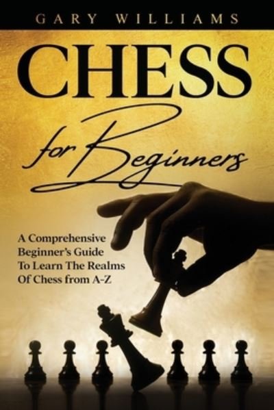 Cover for Gary Williams · Chess For Beginners: A Comprehensive Beginner's Guide To Learn The Realms Of Chess from A-Z - Chess for Beginners (Pocketbok) (2021)