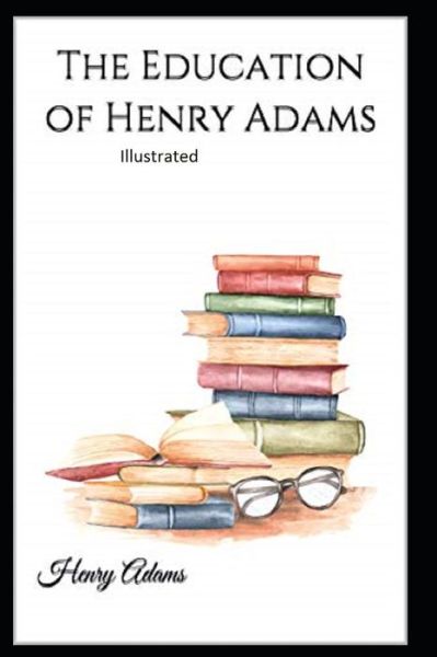 The Education of Henry Adams Illustrated - Henry Adams - Böcker - Independently Published - 9798736701148 - 12 april 2021