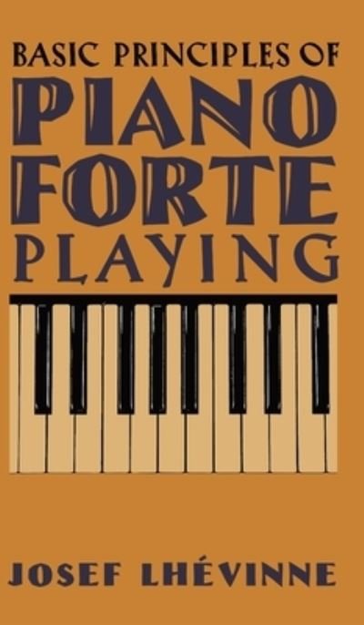 Basic Principles in Pianoforte Playing - Josef Lhévinne - Bøger - Greenpoint Books - 9798886770148 - 26. september 2022