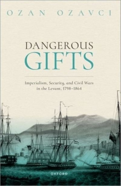 Cover for Ozavci, Ozan (Assistant Professor of History, Assistant Professor of History, Utrecht University) · Dangerous Gifts: Imperialism, Security, and Civil Wars in the Levant, 1798-1864 (Paperback Bog) (2024)