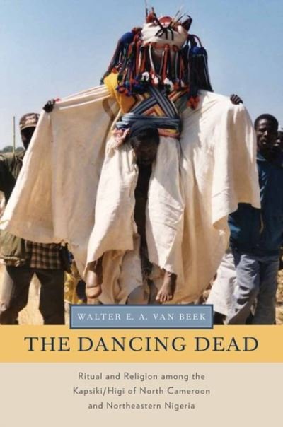 Cover for Van Beek, Walter E. A. (Professor of Anthropology of Religion, Professor of Anthropology of Religion, Tilburg University, Utrecht, Netherlands) · The Dancing Dead: Ritual and Religion among the Kapsiki / Higi of North Cameroon and Northeastern Nigeria - Oxford Ritual Studies Series (Hardcover Book) (2012)