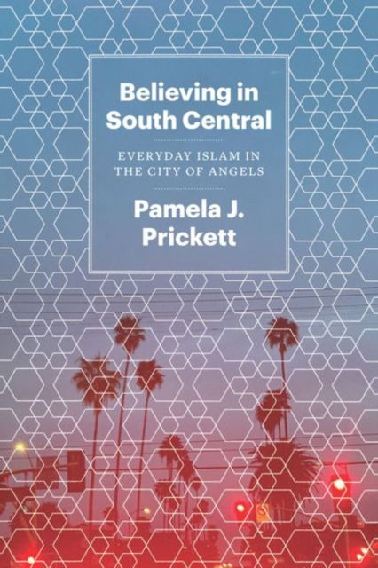Cover for Pamela J Prickett · Believing in South Central: Everyday Islam in the City of Angels (Hardcover Book) (2021)