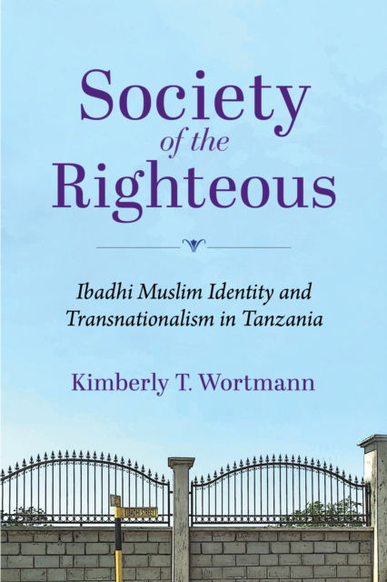 Cover for Wortmann, Kimberly T. (Wake Forest University) · Society of the Righteous: Ibadhi Muslim Identity and Transnationalism in Tanzania - Framing the Global (Hardcover Book) (2024)