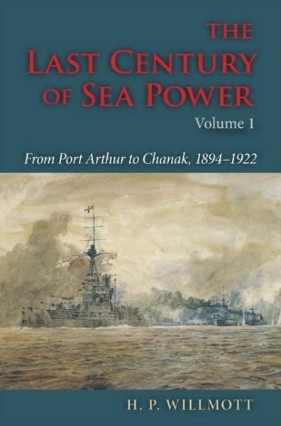 Cover for H. P. Willmott · The Last Century of Sea Power, Volume 1: From Port Arthur to Chanak, 1894–1922 (Innbunden bok) (2009)