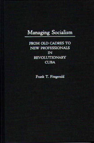 Cover for F T Fitzgerald · Managing Socialism: From Old Cadres to New Professionals in Revolutionary Cuba (Gebundenes Buch) (1990)