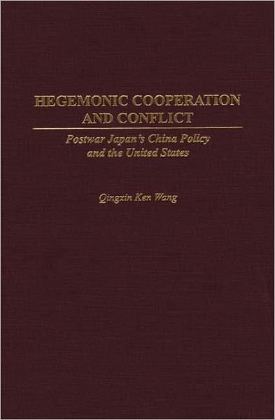 Cover for Qingxin K. Wang · Hegemonic Cooperation and Conflict: Postwar Japan's China Policy and the United States (Hardcover bog) (2000)