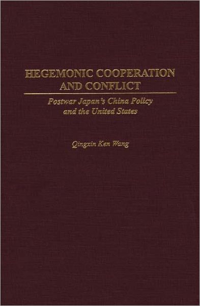 Cover for Qingxin K. Wang · Hegemonic Cooperation and Conflict: Postwar Japan's China Policy and the United States (Hardcover Book) (2000)