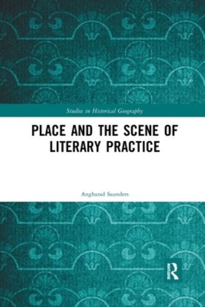 Cover for Saunders, Angharad (University of South Wales, UK) · Place and the Scene of Literary Practice - Studies in Historical Geography (Paperback Book) (2019)