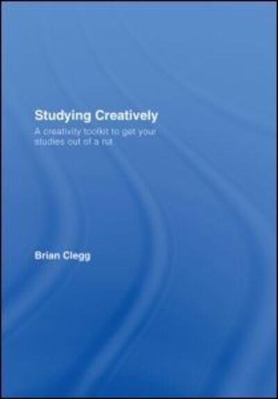 Cover for Clegg, Brian (Fellow of the Royal Society of the Arts, UK) · Studying Creatively: A Creativity Toolkit to Get Your Studies Out of a Rut (Inbunden Bok) (2007)
