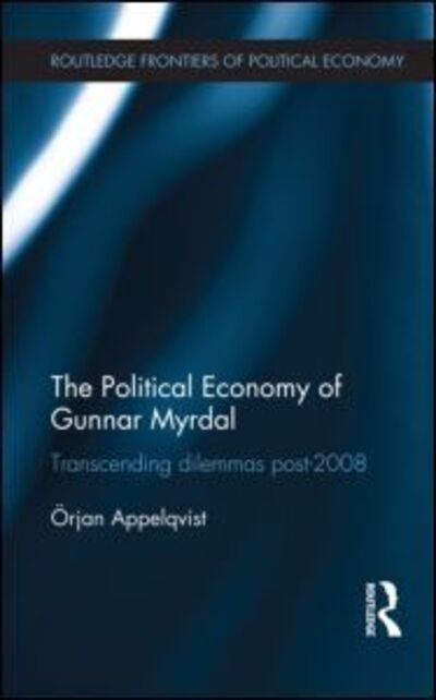 Cover for Orjan Appelqvist · The Political Economy of Gunnar Myrdal: Transcending Dilemmas Post-2008 - Routledge Frontiers of Political Economy (Hardcover bog) (2013)