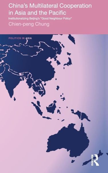 Cover for Chien-peng Chung · China's Multilateral Co-operation in Asia and the Pacific: Institutionalizing Beijing's 'Good Neighbour Policy' - Politics in Asia (Hardcover Book) (2010)