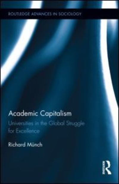 Cover for Munch, Richard (University of Bamberg, Germany) · Academic Capitalism: Universities in the Global Struggle for Excellence - Routledge Advances in Sociology (Hardcover Book) (2013)