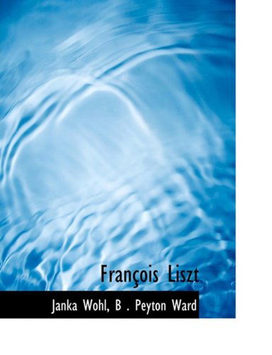 Franasois Liszt - B . Peyton Ward Janka Wohl - Livres - BiblioLife - 9780554763149 - 20 août 2008