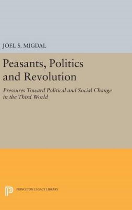 Peasants, Politics and Revolution: Pressures Toward Political and Social Change in the Third World - Princeton Legacy Library - Joel S. Migdal - Books - Princeton University Press - 9780691635149 - April 19, 2016