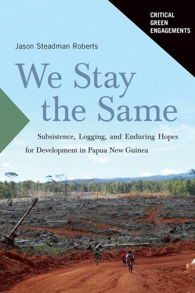 Cover for Jason Roberts · We Stay the Same: Subsistence, Logging, and Enduring Hopes for Development in Papua New Guinea - Critical Green Engagements: Investigating the Green Economy and its Alternatives (Innbunden bok) (2024)