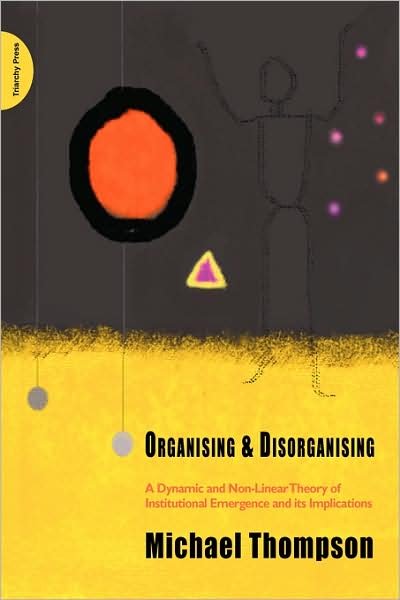 Cover for Michael Thompson · Organising and Disorganising: A Dynamic and Non-linear Theory of Institutional Emergence and Its Implications (Paperback Book) (2008)