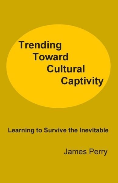 Cover for James Perry · Trending Toward Cultural Captivity: Learning to Survive the Inevitable (Paperback Bog) (2014)