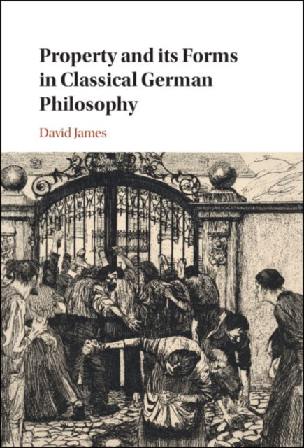 Cover for James, David (University of Warwick) · Property and its Forms in Classical German Philosophy (Hardcover Book) [New edition] (2023)