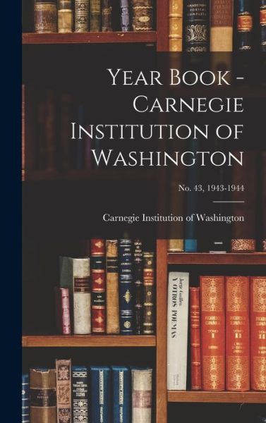 Cover for Carnegie Institution of Washington · Year Book - Carnegie Institution of Washington; no. 43, 1943-1944 (Hardcover Book) (2021)