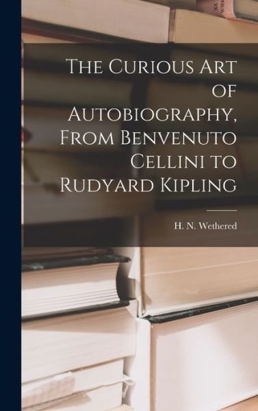 Cover for H N (Herbert Newton) 186 Wethered · The Curious Art of Autobiography, From Benvenuto Cellini to Rudyard Kipling (Innbunden bok) (2021)