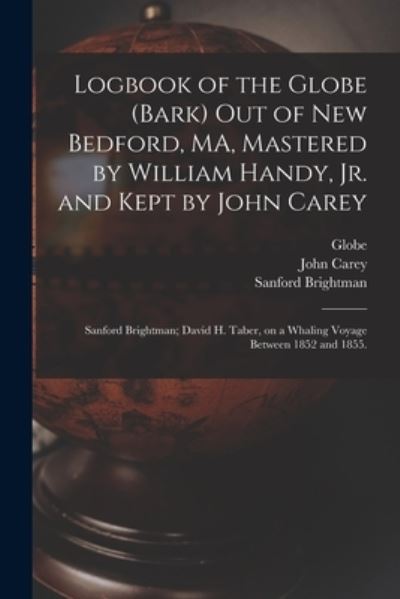 Cover for John Carey · Logbook of the Globe (Bark) out of New Bedford, MA, Mastered by William Handy, Jr. and Kept by John Carey; Sanford Brightman; David H. Taber, on a Whaling Voyage Between 1852 and 1855. (Taschenbuch) (2021)