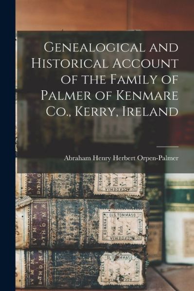 Cover for Abraham Henry Herbert Orpen-Palmer · Genealogical and Historical Account of the Family of Palmer of Kenmare Co. , Kerry, Ireland (Book) (2022)