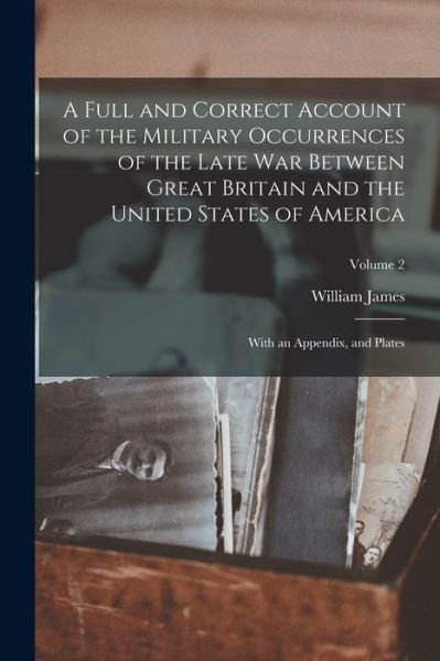 Cover for William James · Full and Correct Account of the Military Occurrences of the Late War Between Great Britain and the United States of America (Bog) (2022)